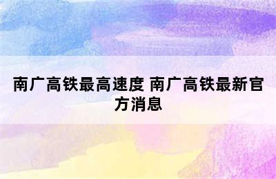 南广高铁最高速度 南广高铁最新官方消息